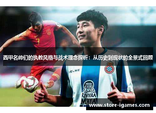 西甲名帅们的执教风格与战术理念探析:从历史到现状的全景式回顾 西甲名帅们的执教风格与战术理念探析:从历史到现状的全景式回顾