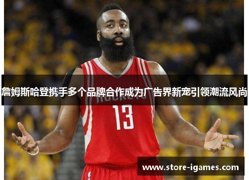 詹姆斯哈登携手多个品牌合作成为广告界新宠引领潮流风尚 詹姆斯哈登携手多个品牌合作成为广告界新宠引领潮流风尚