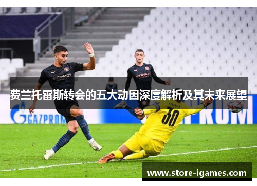 费兰托雷斯转会的五大动因深度解析及其未来展望 费兰托雷斯转会的五大动因深度解析及其未来展望