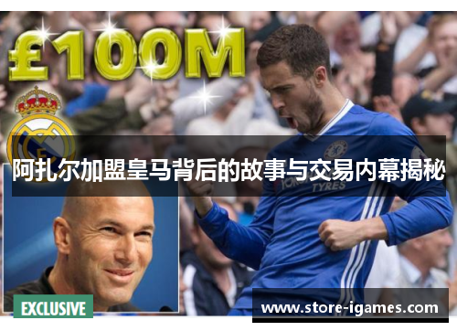 阿扎尔加盟皇马背后的故事与交易内幕揭秘
