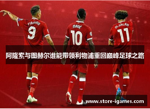 阿隆索与图赫尔谁能带领利物浦重回巅峰足球之路