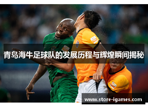 青岛海牛足球队的发展历程与辉煌瞬间揭秘