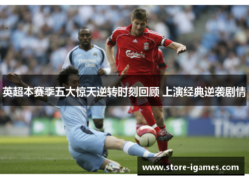 英超本赛季五大惊天逆转时刻回顾 上演经典逆袭剧情 英超本赛季五大惊天逆转时刻回顾 上演经典逆袭剧情