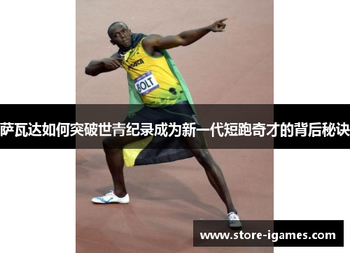 萨瓦达如何突破世青纪录成为新一代短跑奇才的背后秘诀 萨瓦达如何突破世青纪录成为新一代短跑奇才的背后秘诀