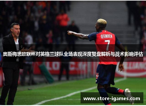 奥斯梅恩欧联杯对英格兰球队全场表现深度复盘解析与战术影响评估