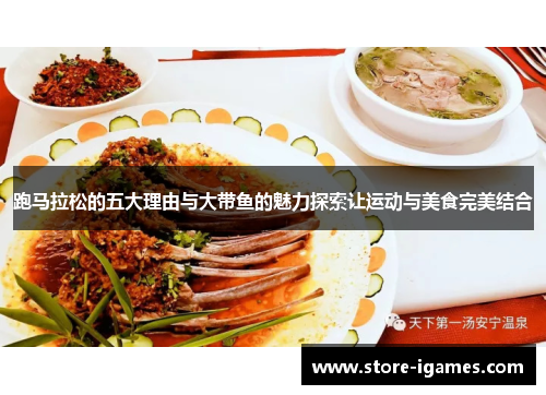 跑马拉松的五大理由与大带鱼的魅力探索让运动与美食完美结合 跑马拉松的五大理由与大带鱼的魅力探索让运动与美食完美结合