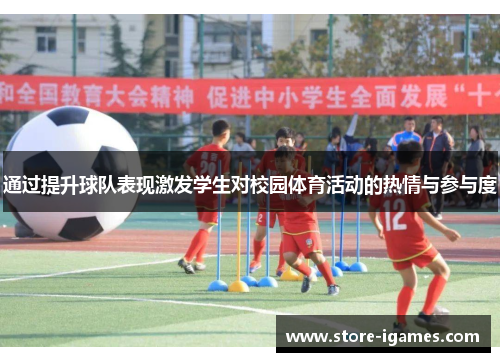 通过提升球队表现激发学生对校园体育活动的热情与参与度 通过提升球队表现激发学生对校园体育活动的热情与参与度
