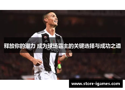 释放你的潜力 成为球场霸主的关键选择与成功之道 释放你的潜力 成为球场霸主的关键选择与成功之道