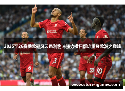 2025至26赛季欧冠风云录利物浦强势横扫群雄重登欧洲之巅峰 2025至26赛季欧冠风云录利物浦强势横扫群雄重登欧洲之巅峰