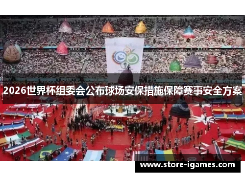 2026世界杯组委会公布球场安保措施保障赛事安全方案 2026世界杯组委会公布球场安保措施保障赛事安全方案
