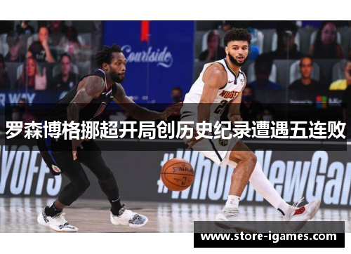 罗森博格挪超开局创历史纪录遭遇五连败