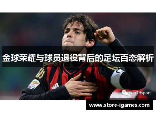 金球荣耀与球员退役背后的足坛百态解析 金球荣耀与球员退役背后的足坛百态解析
