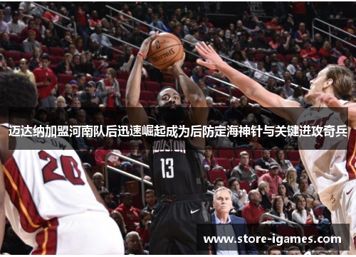 迈达纳加盟河南队后迅速崛起成为后防定海神针与关键进攻奇兵 迈达纳加盟河南队后迅速崛起成为后防定海神针与关键进攻奇兵