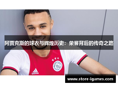阿贾克斯的球衣与辉煌历史：荣誉背后的传奇之路