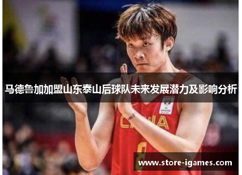 马德鲁加加盟山东泰山后球队未来发展潜力及影响分析