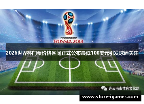 2026世界杯门票价格区间正式公布最低100美元引发球迷关注 2026世界杯门票价格区间正式公布最低100美元引发球迷关注