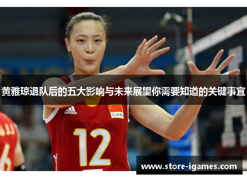 黄雅琼退队后的五大影响与未来展望你需要知道的关键事宜 黄雅琼退队后的五大影响与未来展望你需要知道的关键事宜